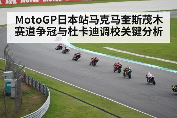 MotoGP日本站马克马奎斯茂木赛道争冠与杜卡迪调校关键分析