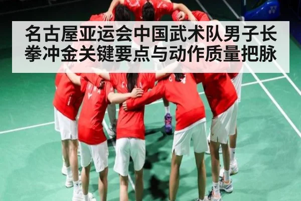 名古屋亚运会中国武术队男子长拳冲金关键要点与动作质量把脉