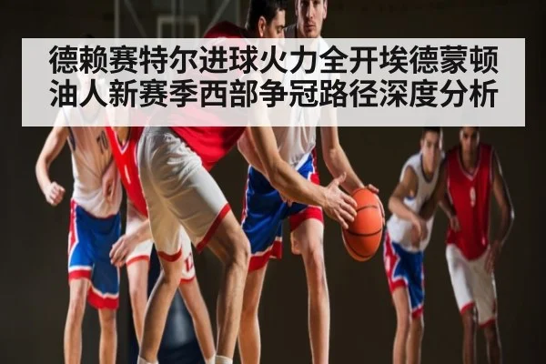 德赖赛特尔进球火力全开埃德蒙顿油人新赛季西部争冠路径深度分析