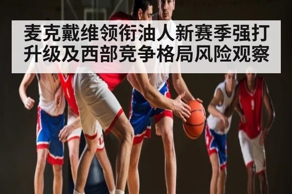麦克戴维领衔油人新赛季强打升级及西部竞争格局风险观察