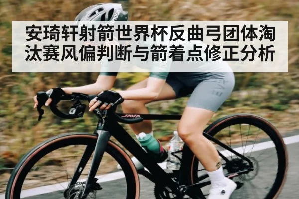 安琦轩射箭世界杯反曲弓团体淘汰赛风偏判断与箭着点修正分析 - kaiyun
